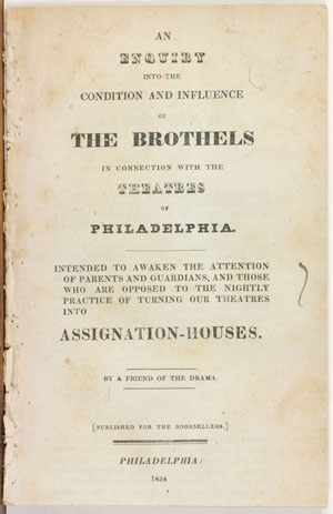 An Enquiry into the Condition and Influence of the Brothels in Connection with the Theatres of Philadelphia. Philadelphia: Published for the Booksellers, 1834. (Gift of Dr. John Bell)